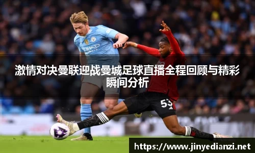 激情对决曼联迎战曼城足球直播全程回顾与精彩瞬间分析