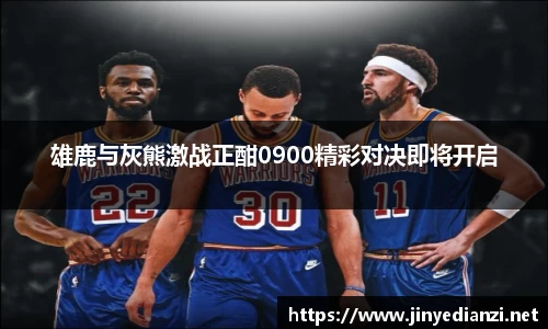 雄鹿与灰熊激战正酣0900精彩对决即将开启