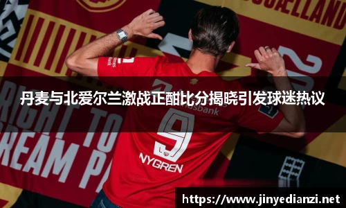丹麦与北爱尔兰激战正酣比分揭晓引发球迷热议