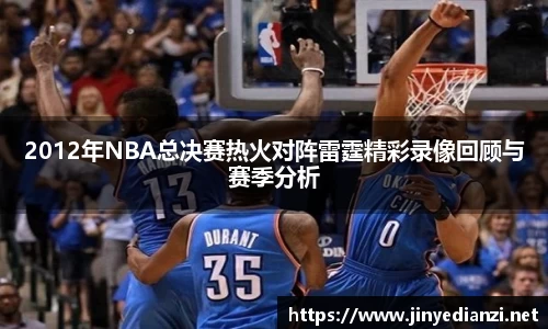 2012年NBA总决赛热火对阵雷霆精彩录像回顾与赛季分析