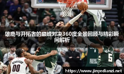 雄鹿与开拓者的巅峰对决360度全景回顾与精彩瞬间解析