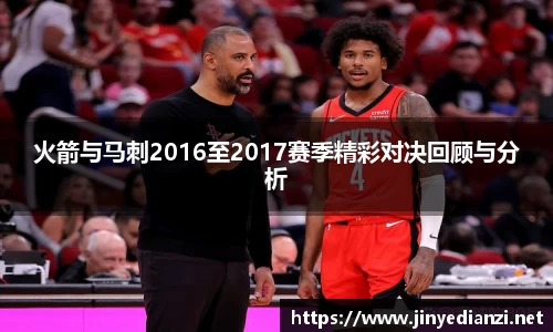 火箭与马刺2016至2017赛季精彩对决回顾与分析