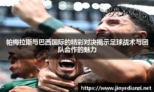 帕梅拉斯与巴西国际的精彩对决揭示足球战术与团队合作的魅力