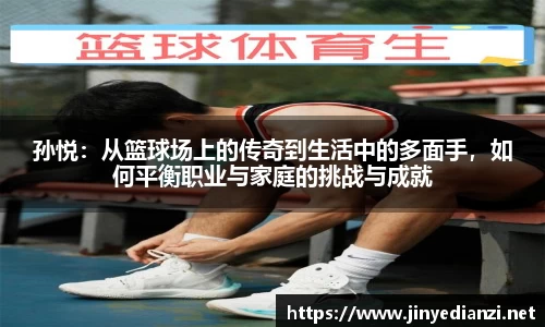 孙悦：从篮球场上的传奇到生活中的多面手，如何平衡职业与家庭的挑战与成就