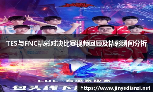 TES与FNC精彩对决比赛视频回顾及精彩瞬间分析
