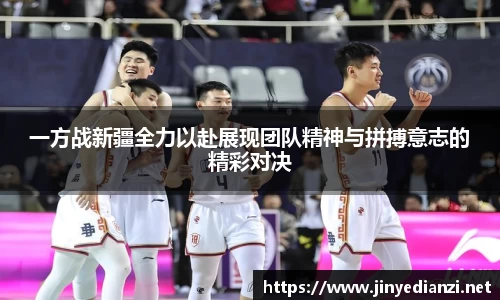 一方战新疆全力以赴展现团队精神与拼搏意志的精彩对决