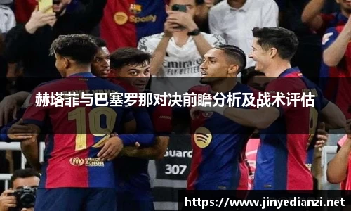 赫塔菲与巴塞罗那对决前瞻分析及战术评估