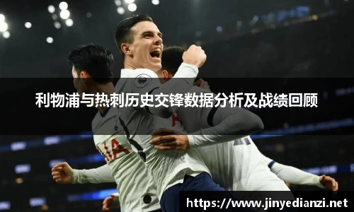 利物浦与热刺历史交锋数据分析及战绩回顾