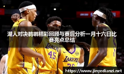 湖人对决鹈鹕精彩回顾与赛后分析一月十六日比赛亮点总结