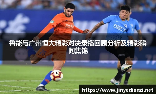 鲁能与广州恒大精彩对决录播回顾分析及精彩瞬间集锦
