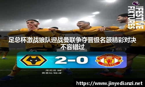足总杯激战狼队迎战曼联争夺晋级名额精彩对决不容错过