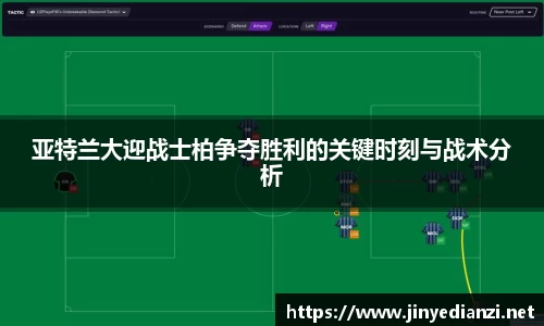 亚特兰大迎战士柏争夺胜利的关键时刻与战术分析
