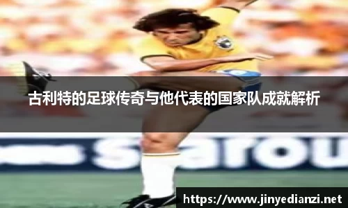 古利特的足球传奇与他代表的国家队成就解析