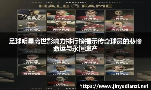 足球明星离世影响力排行榜揭示传奇球员的悲惨命运与永恒遗产