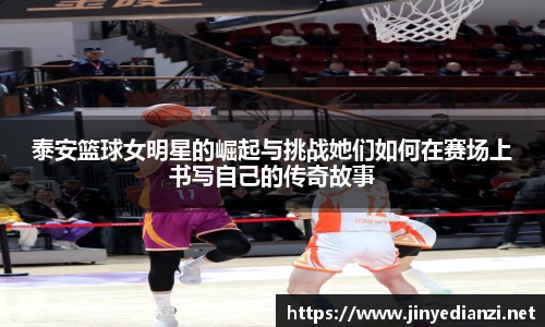 泰安篮球女明星的崛起与挑战她们如何在赛场上书写自己的传奇故事