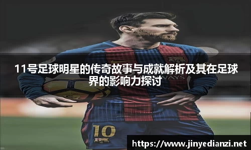 11号足球明星的传奇故事与成就解析及其在足球界的影响力探讨